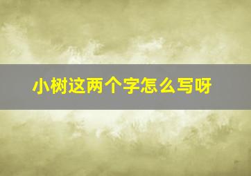 小树这两个字怎么写呀