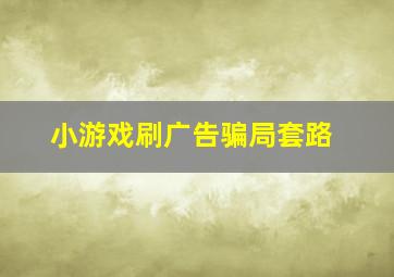 小游戏刷广告骗局套路