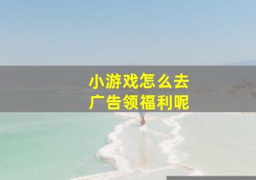 小游戏怎么去广告领福利呢