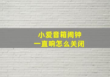 小爱音箱闹钟一直响怎么关闭