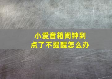 小爱音箱闹钟到点了不提醒怎么办