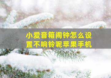 小爱音箱闹钟怎么设置不响铃呢苹果手机