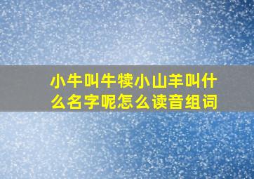 小牛叫牛犊小山羊叫什么名字呢怎么读音组词