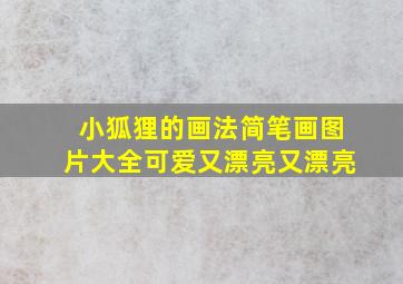 小狐狸的画法简笔画图片大全可爱又漂亮又漂亮