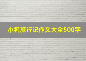 小狗旅行记作文大全500字