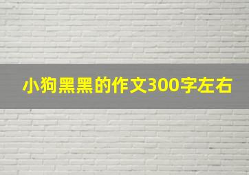 小狗黑黑的作文300字左右