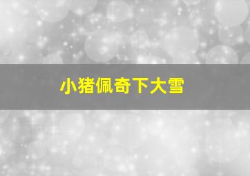 小猪佩奇下大雪