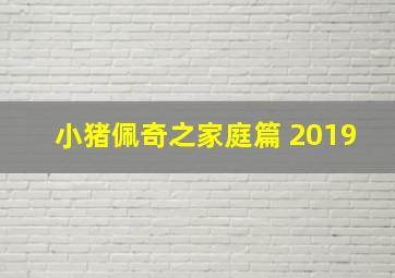 小猪佩奇之家庭篇+2019