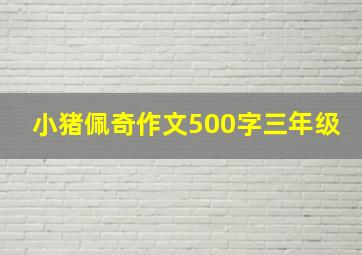 小猪佩奇作文500字三年级