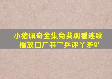 小猪佩奇全集免费观看连续播放口厂书乛乒评丫矛9'