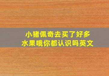 小猪佩奇去买了好多水果哦你都认识吗英文