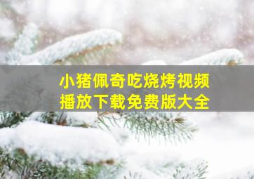 小猪佩奇吃烧烤视频播放下载免费版大全