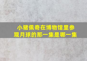 小猪佩奇在博物馆里参观月球的那一集是哪一集