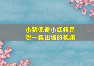 小猪佩奇小红帽是哪一集出场的视频