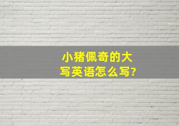 小猪佩奇的大写英语怎么写?