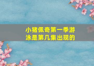 小猪佩奇第一季游泳是第几集出现的