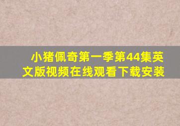 小猪佩奇第一季第44集英文版视频在线观看下载安装