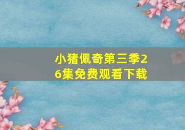 小猪佩奇第三季26集免费观看下载