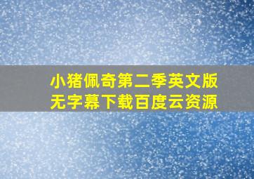 小猪佩奇第二季英文版无字幕下载百度云资源