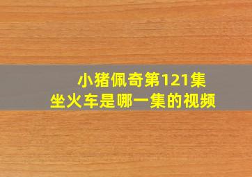 小猪佩奇第121集坐火车是哪一集的视频