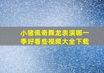 小猪佩奇舞龙表演哪一季好看些视频大全下载