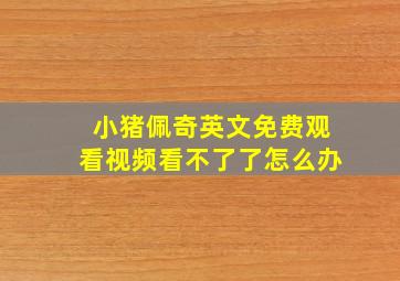 小猪佩奇英文免费观看视频看不了了怎么办