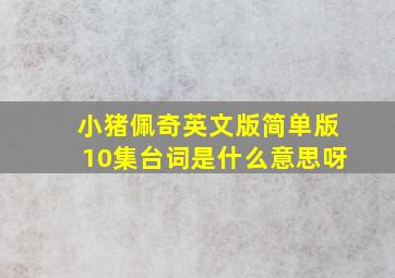 小猪佩奇英文版简单版10集台词是什么意思呀