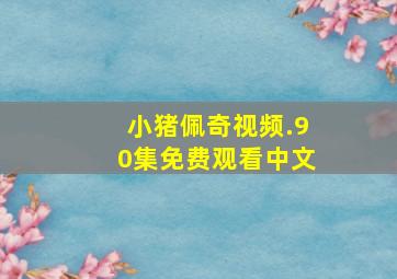 小猪佩奇视频.90集免费观看中文