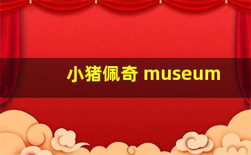 小猪佩奇 museum