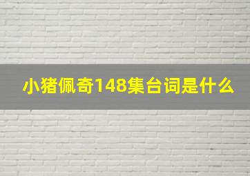 小猪佩奇148集台词是什么