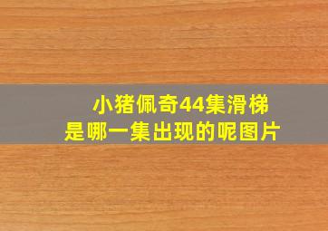 小猪佩奇44集滑梯是哪一集出现的呢图片