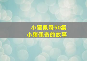 小猪佩奇50集小猪佩奇的故事