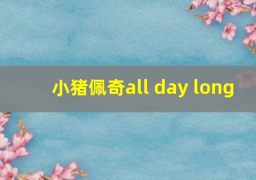 小猪佩奇all day long