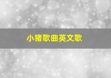 小猪歌曲英文歌