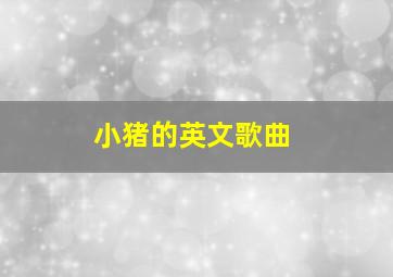 小猪的英文歌曲