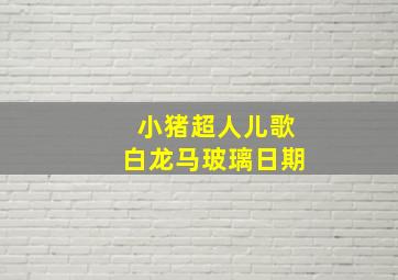 小猪超人儿歌白龙马玻璃日期