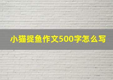 小猫捉鱼作文500字怎么写