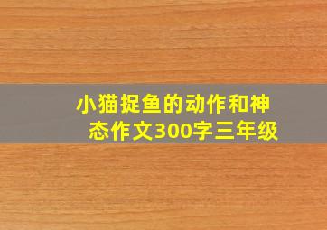 小猫捉鱼的动作和神态作文300字三年级