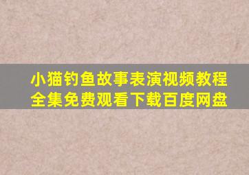 小猫钓鱼故事表演视频教程全集免费观看下载百度网盘