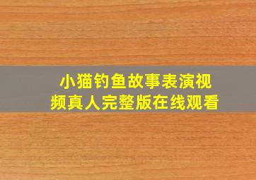 小猫钓鱼故事表演视频真人完整版在线观看