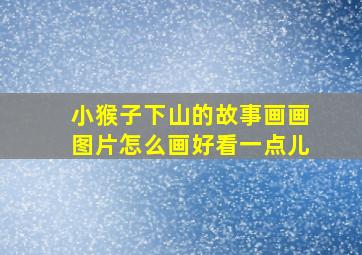 小猴子下山的故事画画图片怎么画好看一点儿