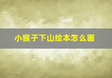 小猴子下山绘本怎么画