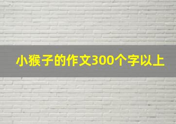 小猴子的作文300个字以上