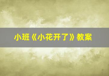 小班《小花开了》教案