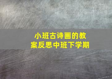 小班古诗画的教案反思中班下学期