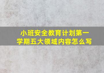 小班安全教育计划第一学期五大领域内容怎么写