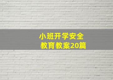 小班开学安全教育教案20篇