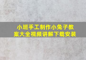 小班手工制作小兔子教案大全视频讲解下载安装