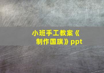 小班手工教案《制作国旗》ppt