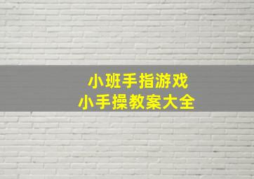 小班手指游戏小手操教案大全